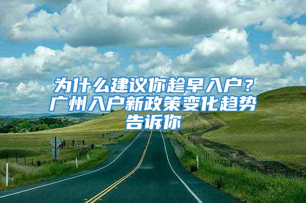 為什么建議你趁早入戶？廣州入戶新政策變化趨勢(shì)告訴你