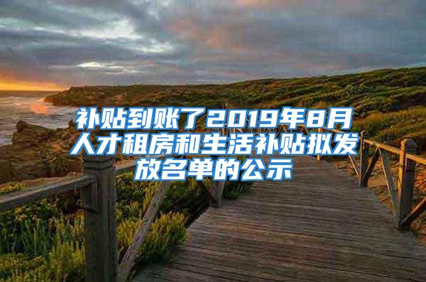 補貼到賬了2019年8月人才租房和生活補貼擬發(fā)放名單的公示