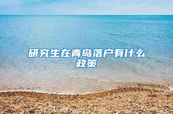 研究生在青島落戶有什么政策