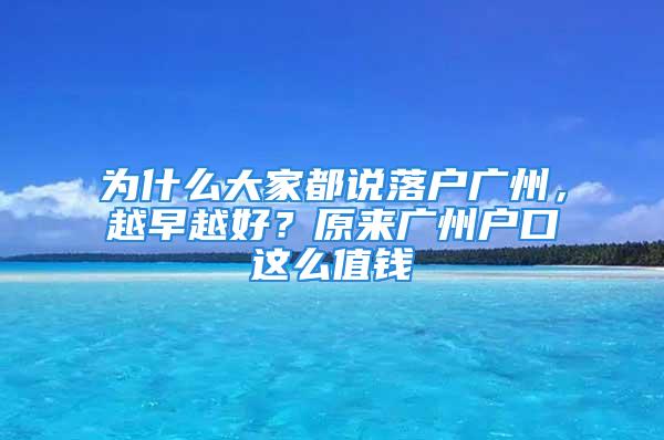 為什么大家都說(shuō)落戶廣州，越早越好？原來(lái)廣州戶口這么值錢(qián)