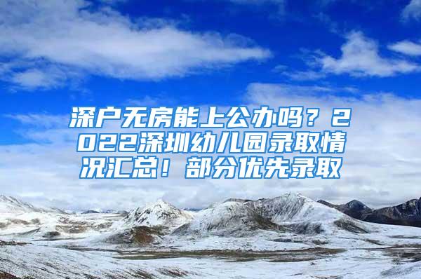 深戶無房能上公辦嗎？2022深圳幼兒園錄取情況匯總！部分優(yōu)先錄取