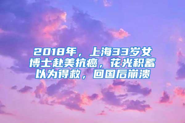 2018年，上海33歲女博士赴美抗癌，花光積蓄以為得救，回國后崩潰