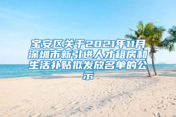 寶安區(qū)關(guān)于2021年11月深圳市新引進(jìn)人才租房和生活補(bǔ)貼擬發(fā)放名單的公示