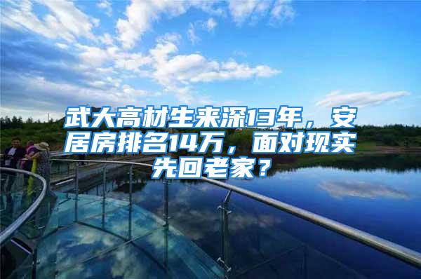 武大高材生來深13年，安居房排名14萬，面對現(xiàn)實先回老家？