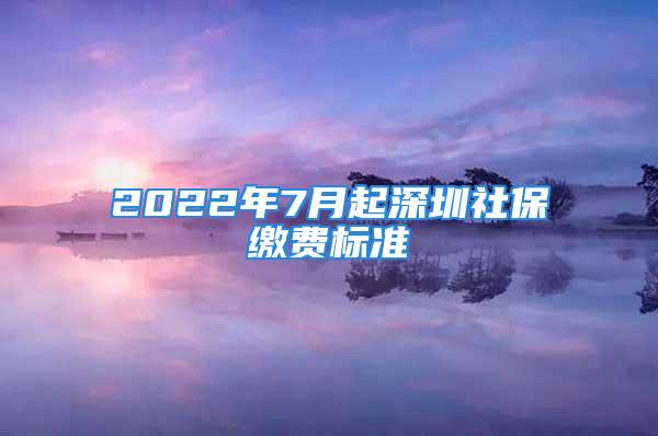 2022年7月起深圳社保繳費(fèi)標(biāo)準(zhǔn)