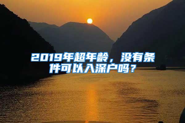 2019年超年齡，沒有條件可以入深戶嗎？