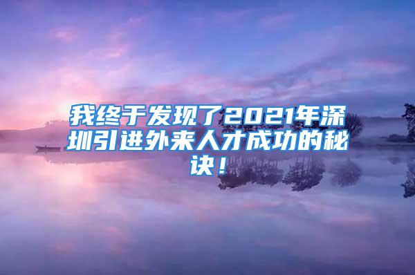 我終于發(fā)現(xiàn)了2021年深圳引進外來人才成功的秘訣！