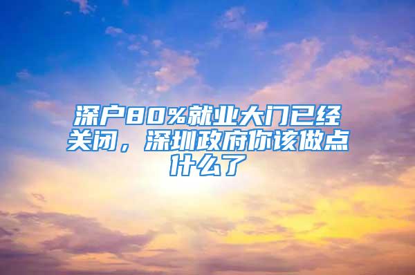 深戶80%就業(yè)大門已經(jīng)關閉，深圳政府你該做點什么了