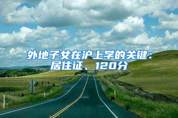 外地子女在滬上學的關鍵：居住證、120分