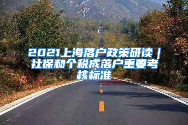 2021上海落戶政策研讀｜社保和個稅成落戶重要考核標(biāo)準(zhǔn)