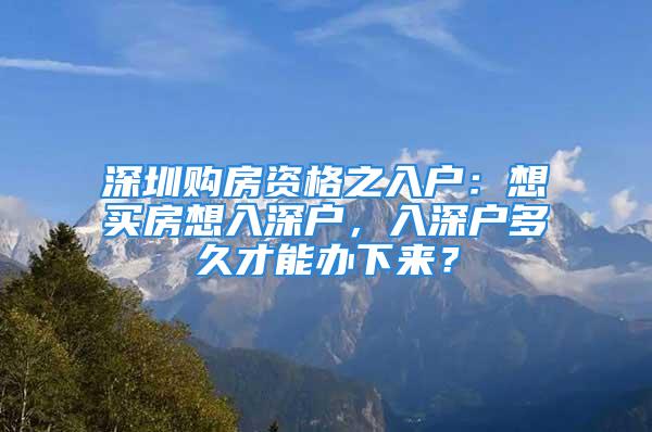 深圳購房資格之入戶：想買房想入深戶，入深戶多久才能辦下來？