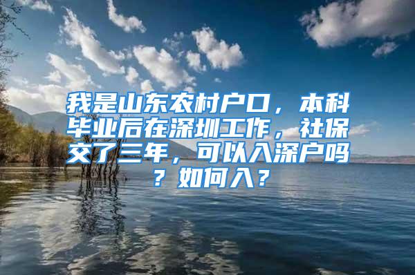 我是山東農(nóng)村戶口，本科畢業(yè)后在深圳工作，社保交了三年，可以入深戶嗎？如何入？