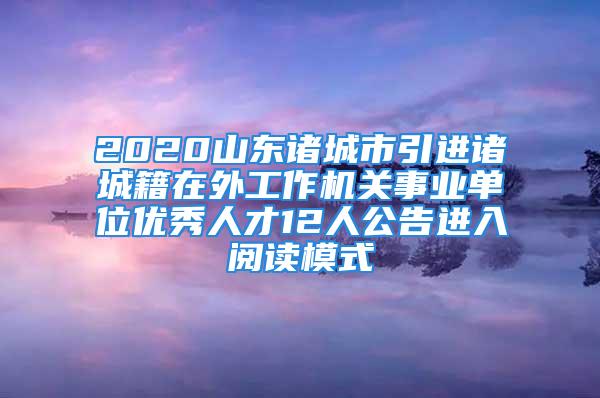 2020山東諸城市引進諸城籍在外工作機關事業(yè)單位優(yōu)秀人才12人公告進入閱讀模式