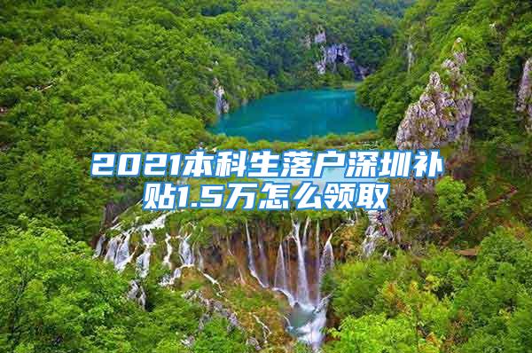 2021本科生落戶深圳補貼1.5萬怎么領(lǐng)取