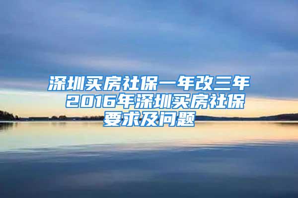 深圳買房社保一年改三年 2016年深圳買房社保要求及問題