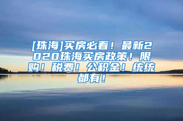 [珠海]買房必看！最新2020珠海買房政策！限購！稅費！公積金！統(tǒng)統(tǒng)都有！