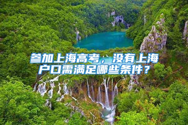 參加上海高考，沒(méi)有上海戶口需滿足哪些條件？