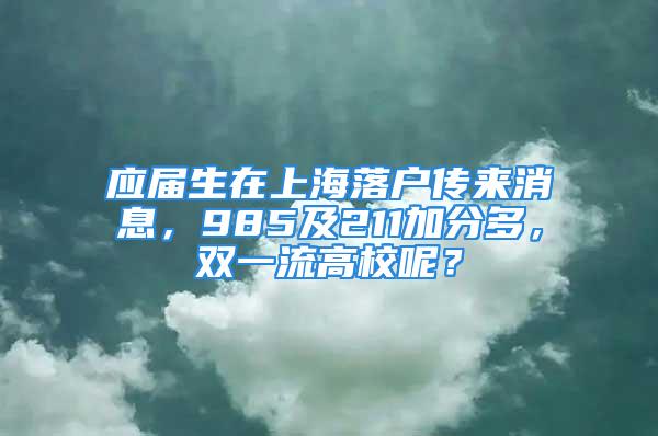 應(yīng)屆生在上海落戶傳來消息，985及211加分多，雙一流高校呢？