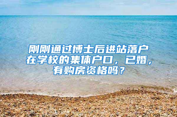 剛剛通過博士后進站落戶在學校的集體戶口，已婚，有購房資格嗎？