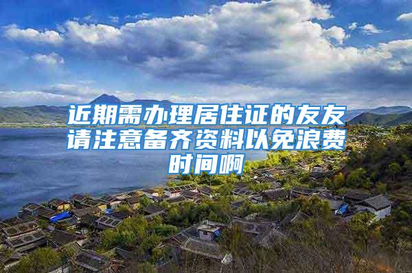 近期需辦理居住證的友友請注意備齊資料以免浪費時間啊