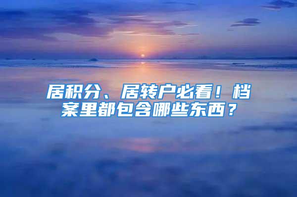 居積分、居轉(zhuǎn)戶必看！檔案里都包含哪些東西？