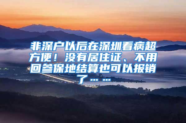 非深戶以后在深圳看病超方便！沒有居住證、不用回參保地結(jié)算也可以報(bào)銷了……