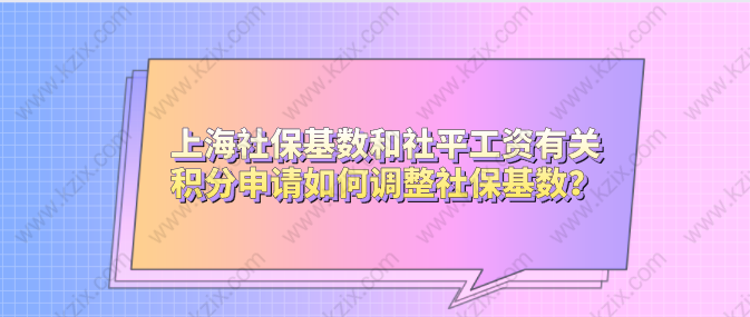 上海社?；鶖?shù)和社平工資有關(guān)，積分申請(qǐng)如何調(diào)整社保基數(shù)？