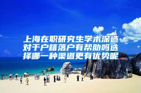 上海在職研究生學術深造對于戶籍落戶有幫助嗎選擇哪一種渠道更有優(yōu)勢呢