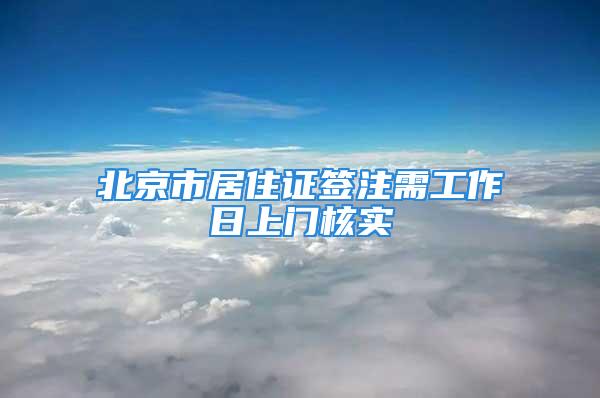 北京市居住證簽注需工作日上門核實