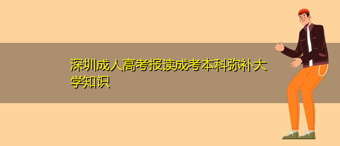 深圳成人高考報讀成考本科彌補大學(xué)知識