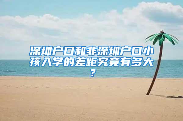 深圳戶口和非深圳戶口小孩入學(xué)的差距究竟有多大？