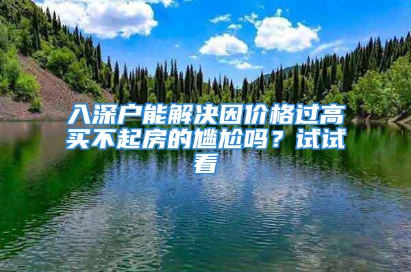 入深戶能解決因價格過高買不起房的尷尬嗎？試試看