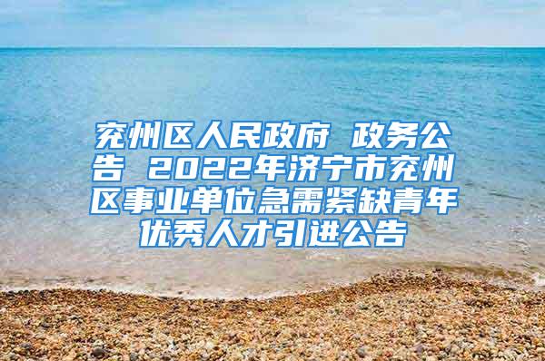 兗州區(qū)人民政府 政務(wù)公告 2022年濟寧市兗州區(qū)事業(yè)單位急需緊缺青年優(yōu)秀人才引進(jìn)公告