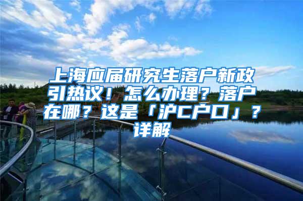 上海應(yīng)屆研究生落戶新政引熱議！怎么辦理？落戶在哪？這是「滬C戶口」？詳解→