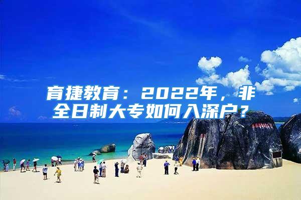 育捷教育：2022年，非全日制大專如何入深戶？