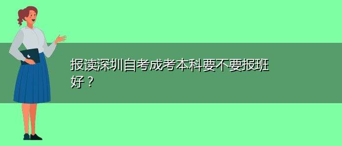 報(bào)讀深圳自考成考本科要不要報(bào)班好？