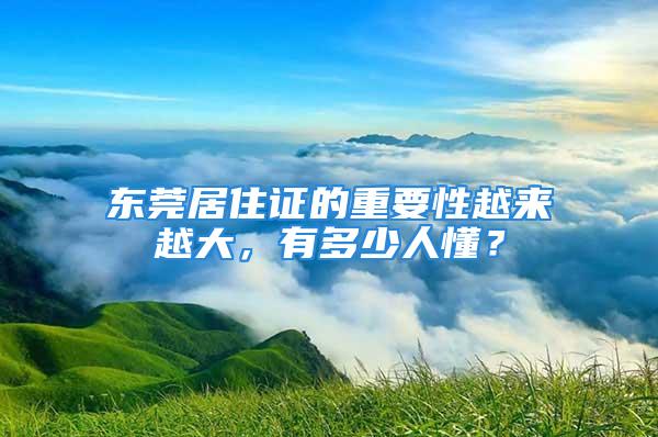 東莞居住證的重要性越來越大，有多少人懂？