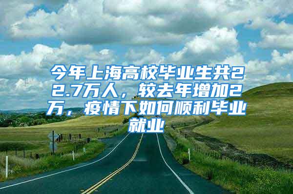 今年上海高校畢業(yè)生共22.7萬人，較去年增加2萬，疫情下如何順利畢業(yè)就業(yè)