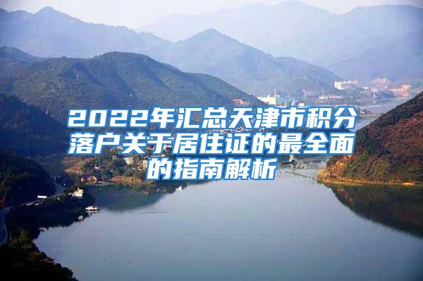 2022年匯總天津市積分落戶關(guān)于居住證的最全面的指南解析