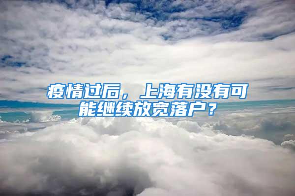 疫情過(guò)后，上海有沒(méi)有可能繼續(xù)放寬落戶？