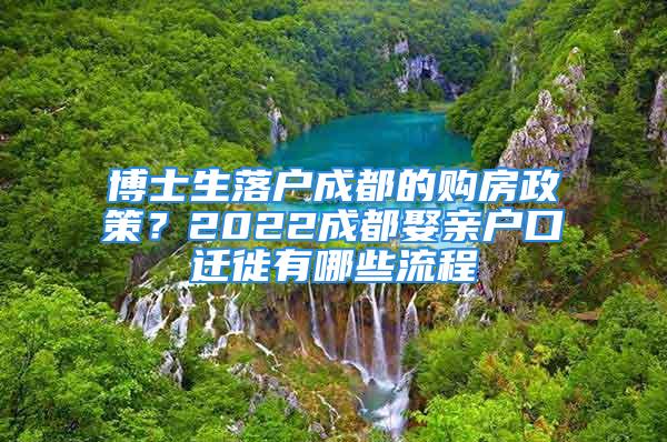 博士生落戶成都的購(gòu)房政策？2022成都娶親戶口遷徙有哪些流程