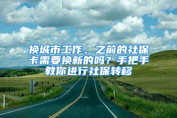 換城市工作，之前的社?？ㄐ枰獡Q新的嗎？手把手教你進(jìn)行社保轉(zhuǎn)移