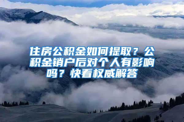 住房公積金如何提?。抗e金銷戶后對個(gè)人有影響嗎？快看權(quán)威解答