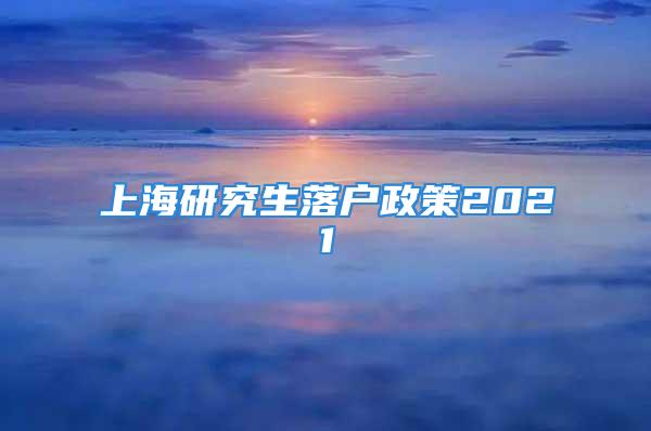 上海研究生落戶政策2021