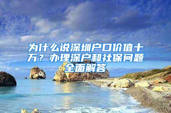 為什么說深圳戶口價值十萬？辦理深戶和社保問題全面解答