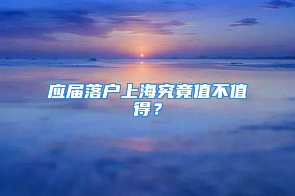 應(yīng)屆落戶(hù)上海究竟值不值得？