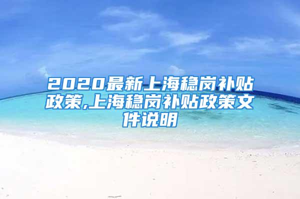 2020最新上海穩(wěn)崗補貼政策,上海穩(wěn)崗補貼政策文件說明