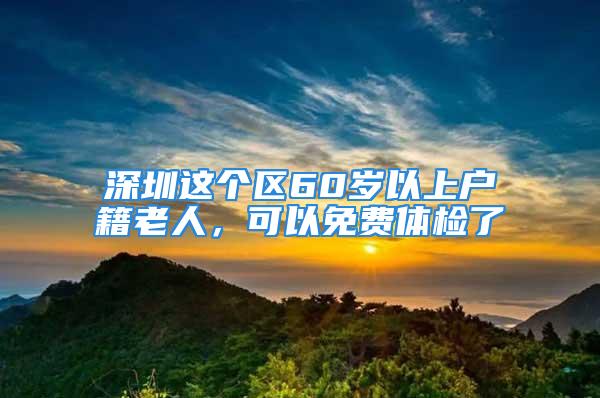 深圳這個區(qū)60歲以上戶籍老人，可以免費體檢了