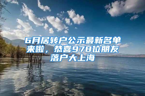 6月居轉(zhuǎn)戶公示最新名單來啦，恭喜978位朋友落戶大上海