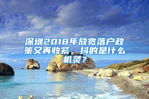 深圳2018年放寬落戶政策又再收緊，抖的是什么機(jī)靈？